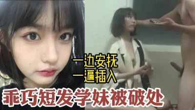 破处乖巧短发学妹，一边哄骗一边插入【约她看视频水印】